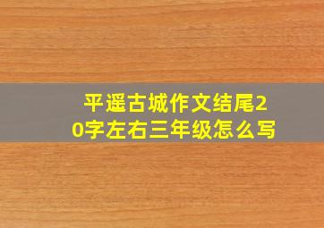 平遥古城作文结尾20字左右三年级怎么写