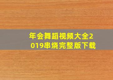 年会舞蹈视频大全2019串烧完整版下载