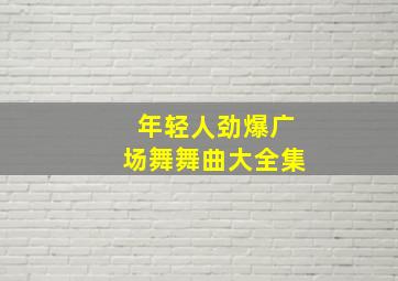 年轻人劲爆广场舞舞曲大全集