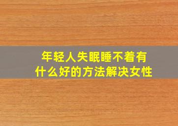 年轻人失眠睡不着有什么好的方法解决女性