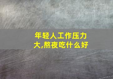 年轻人工作压力大,熬夜吃什么好