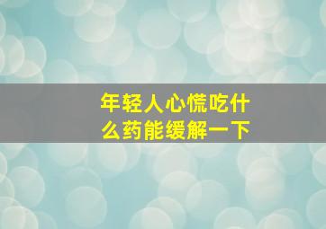 年轻人心慌吃什么药能缓解一下