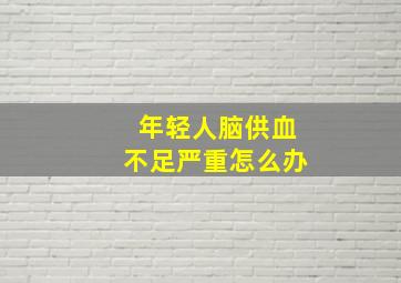 年轻人脑供血不足严重怎么办