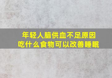 年轻人脑供血不足原因吃什么食物可以改善睡眠