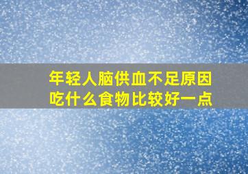 年轻人脑供血不足原因吃什么食物比较好一点