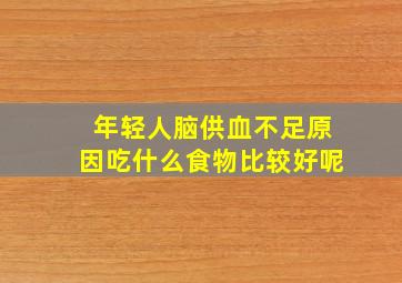 年轻人脑供血不足原因吃什么食物比较好呢