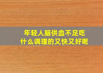 年轻人脑供血不足吃什么调理的又快又好呢