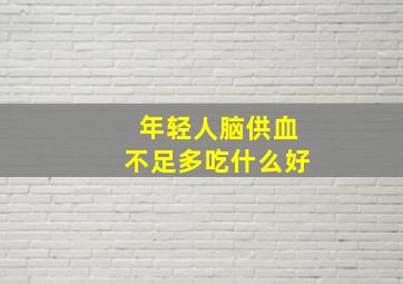 年轻人脑供血不足多吃什么好