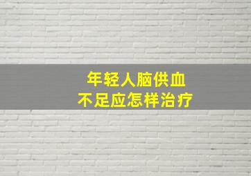 年轻人脑供血不足应怎样治疗