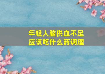 年轻人脑供血不足应该吃什么药调理