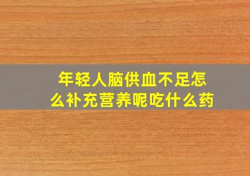 年轻人脑供血不足怎么补充营养呢吃什么药