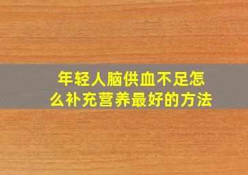 年轻人脑供血不足怎么补充营养最好的方法