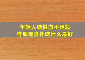 年轻人脑供血不足怎样调理食补吃什么最好