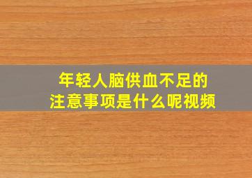 年轻人脑供血不足的注意事项是什么呢视频