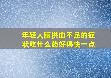 年轻人脑供血不足的症状吃什么药好得快一点