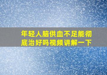 年轻人脑供血不足能彻底治好吗视频讲解一下