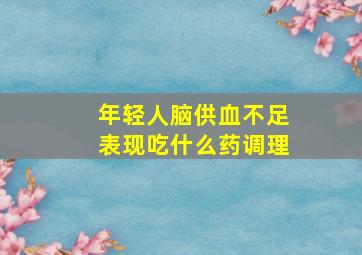 年轻人脑供血不足表现吃什么药调理