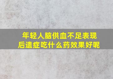 年轻人脑供血不足表现后遗症吃什么药效果好呢