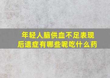 年轻人脑供血不足表现后遗症有哪些呢吃什么药