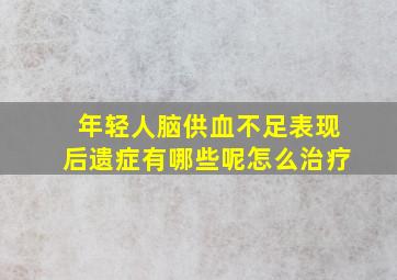 年轻人脑供血不足表现后遗症有哪些呢怎么治疗