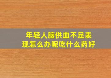 年轻人脑供血不足表现怎么办呢吃什么药好