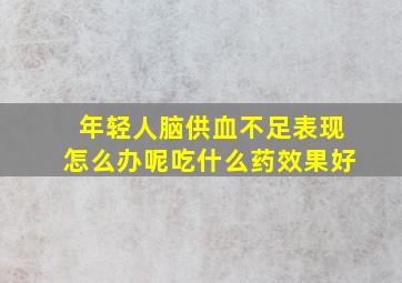 年轻人脑供血不足表现怎么办呢吃什么药效果好