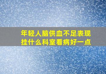 年轻人脑供血不足表现挂什么科室看病好一点