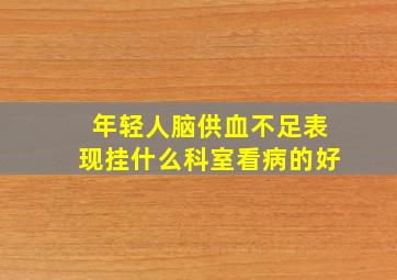 年轻人脑供血不足表现挂什么科室看病的好