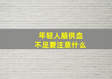 年轻人脑供血不足要注意什么