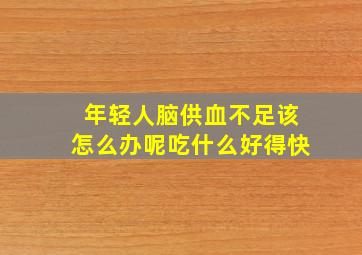 年轻人脑供血不足该怎么办呢吃什么好得快