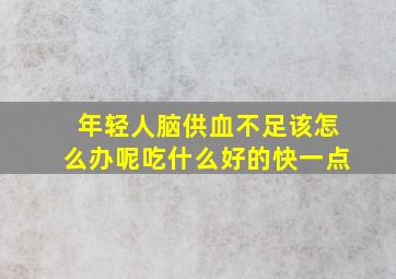 年轻人脑供血不足该怎么办呢吃什么好的快一点