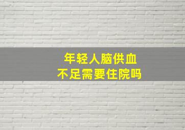 年轻人脑供血不足需要住院吗