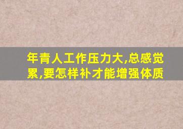 年青人工作压力大,总感觉累,要怎样补才能增强体质