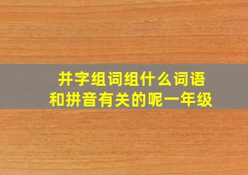 并字组词组什么词语和拼音有关的呢一年级