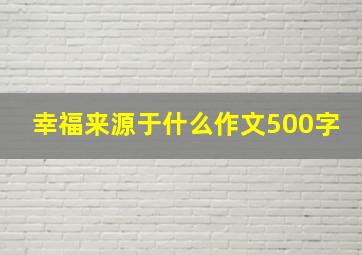 幸福来源于什么作文500字