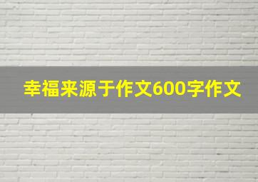 幸福来源于作文600字作文