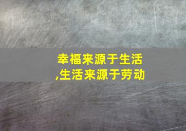 幸福来源于生活,生活来源于劳动