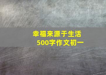 幸福来源于生活500字作文初一