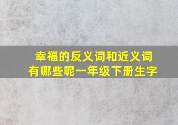 幸福的反义词和近义词有哪些呢一年级下册生字