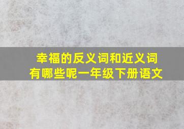 幸福的反义词和近义词有哪些呢一年级下册语文