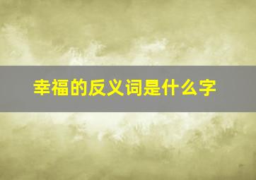 幸福的反义词是什么字