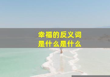 幸福的反义词是什么是什么