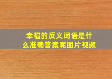 幸福的反义词语是什么准确答案呢图片视频