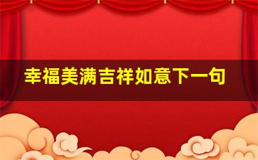 幸福美满吉祥如意下一句