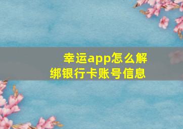 幸运app怎么解绑银行卡账号信息