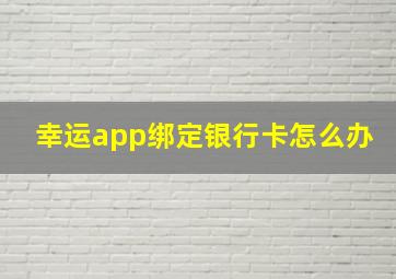 幸运app绑定银行卡怎么办