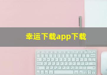 幸运下载app下载