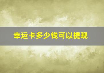 幸运卡多少钱可以提现