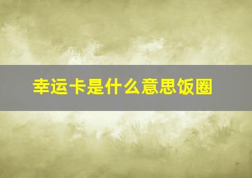 幸运卡是什么意思饭圈