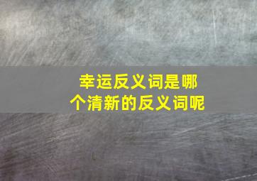 幸运反义词是哪个清新的反义词呢